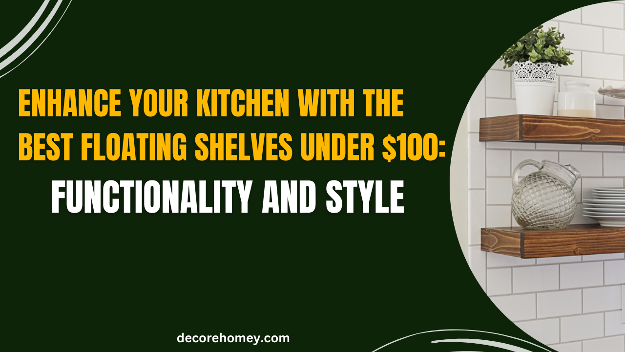 You are currently viewing Enhance Your Kitchen with the Best Floating Shelves under $100: Functionality and Style