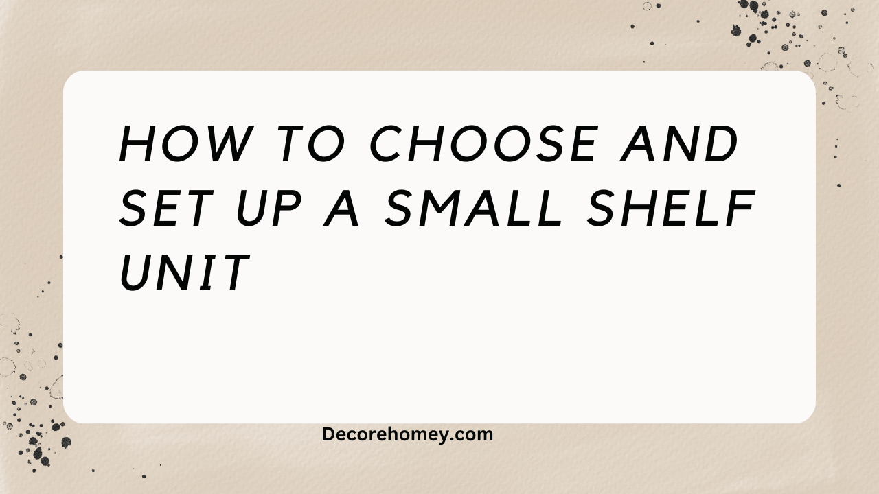 You are currently viewing How to Choose and Set Up the best Small Shelf Unit: Maximizing Space and Organization